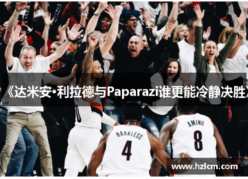 《达米安·利拉德与Paparazi谁更能冷静决胜》