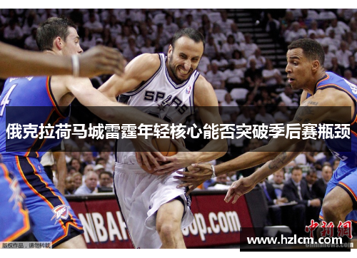 俄克拉荷马城雷霆年轻核心能否突破季后赛瓶颈