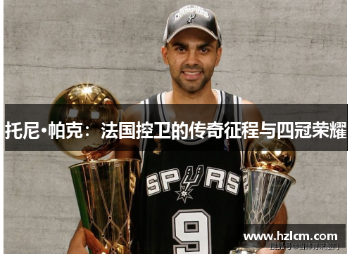 托尼·帕克：法国控卫的传奇征程与四冠荣耀