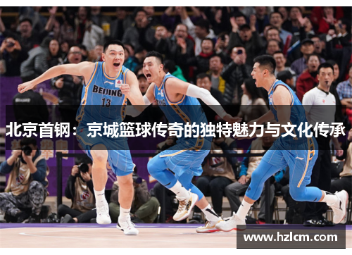 北京首钢：京城篮球传奇的独特魅力与文化传承