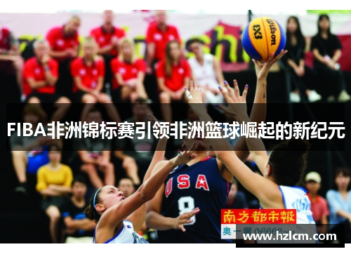FIBA非洲锦标赛引领非洲篮球崛起的新纪元