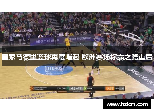 皇家马德里篮球再度崛起 欧洲赛场称霸之路重启