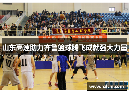 山东高速助力齐鲁篮球腾飞成就强大力量