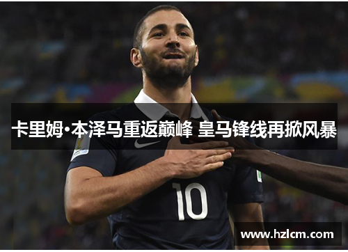 卡里姆·本泽马重返巅峰 皇马锋线再掀风暴