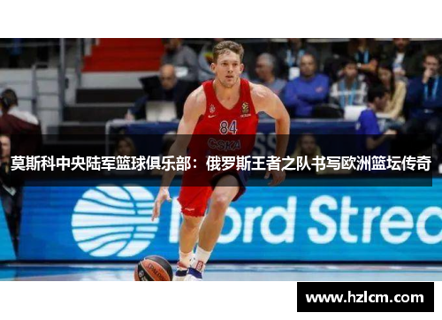莫斯科中央陆军篮球俱乐部:俄罗斯王者之队书写欧洲篮坛传奇 莫斯科中央陆军篮球俱乐部:俄罗斯王者之队书写欧洲篮坛传奇