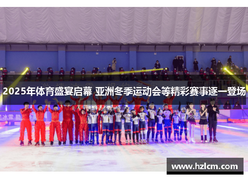 2025年体育盛宴启幕 亚洲冬季运动会等精彩赛事逐一登场 2025年体育盛宴启幕 亚洲冬季运动会等精彩赛事逐一登场