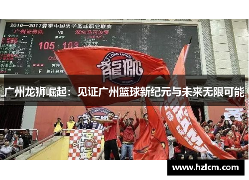 广州龙狮崛起：见证广州篮球新纪元与未来无限可能