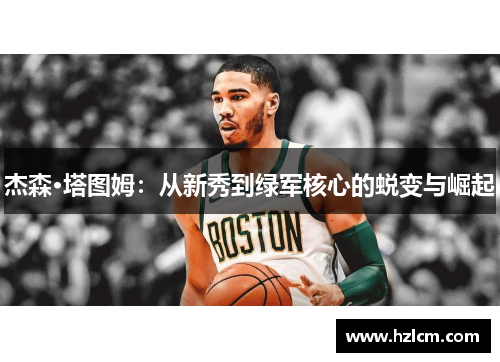 杰森·塔图姆:从新秀到绿军核心的蜕变与崛起 杰森·塔图姆:从新秀到绿军核心的蜕变与崛起