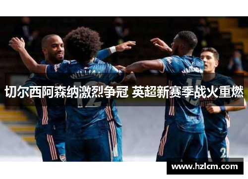 切尔西阿森纳激烈争冠 英超新赛季战火重燃