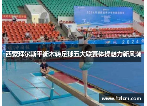 西蒙拜尔斯平衡木转足球五大联赛体操魅力新风潮