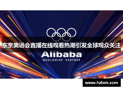 东京奥运会直播在线观看热潮引发全球观众关注 东京奥运会直播在线观看热潮引发全球观众关注