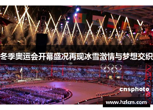 冬季奥运会开幕盛况再现冰雪激情与梦想交织