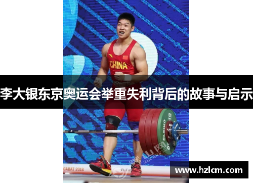 李大银东京奥运会举重失利背后的故事与启示 李大银东京奥运会举重失利背后的故事与启示